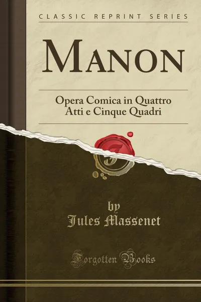 Обложка книги Manon. Opera Comica in Quattro Atti e Cinque Quadri (Classic Reprint), Jules Massenet