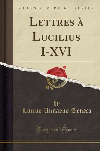 Обложка книги Lettres a Lucilius I-XVI (Classic Reprint), Lucius Annaeus Seneca