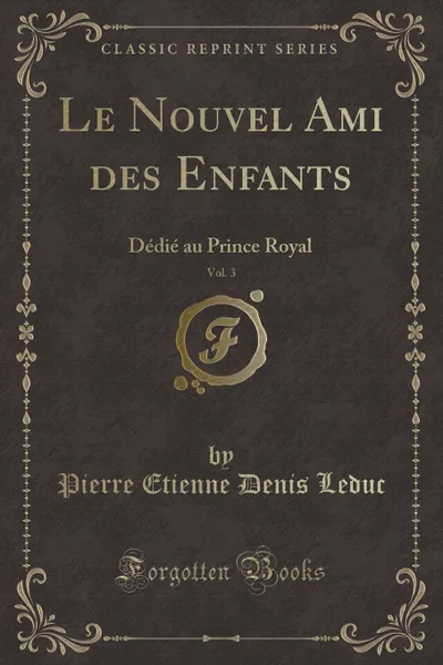 Обложка книги Le Nouvel Ami des Enfants, Vol. 3. Dedie au Prince Royal (Classic Reprint), Pierre Etienne Denis Leduc