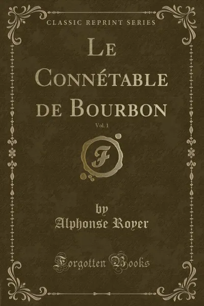 Обложка книги Le Connetable de Bourbon, Vol. 1 (Classic Reprint), Alphonse Royer