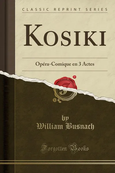 Обложка книги Kosiki. Opera-Comique en 3 Actes (Classic Reprint), William Busnach