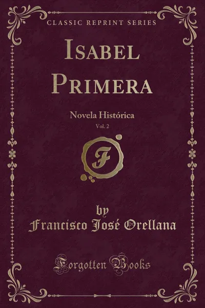 Обложка книги Isabel Primera, Vol. 2. Novela Historica (Classic Reprint), Francisco José Orellana