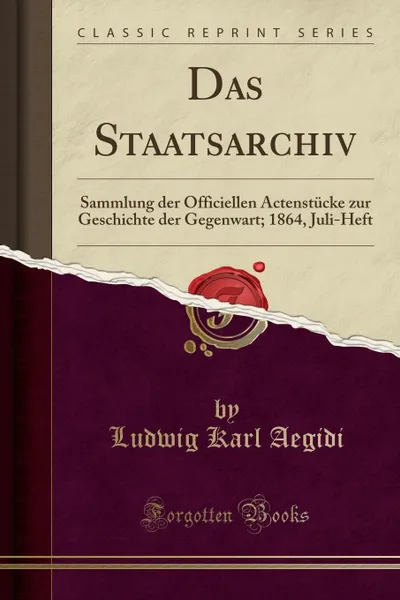 Обложка книги Das Staatsarchiv. Sammlung der Officiellen Actenstucke zur Geschichte der Gegenwart; 1864, Juli-Heft (Classic Reprint), Ludwig Karl Aegidi