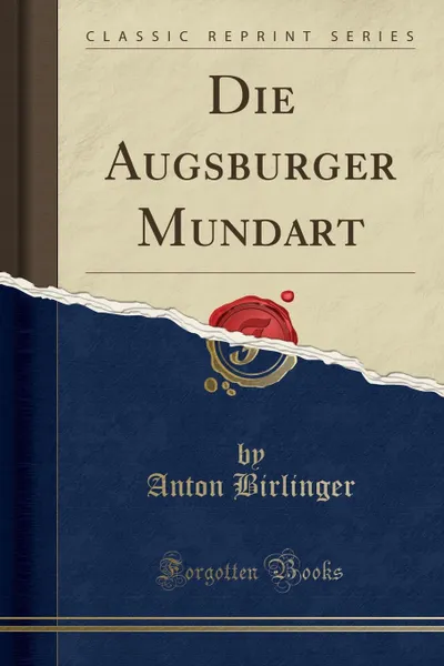 Обложка книги Die Augsburger Mundart (Classic Reprint), Anton Birlinger