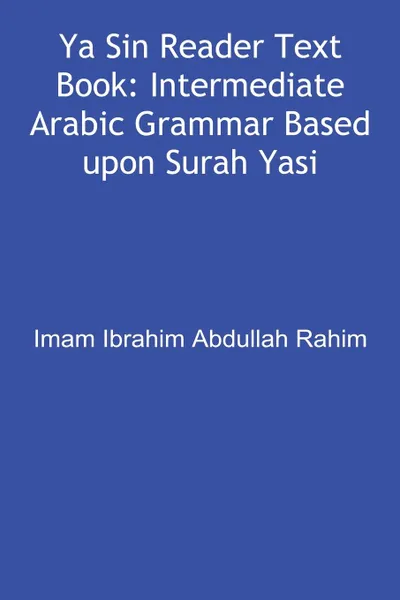 Обложка книги Ya Sin Reader Text Book. Intermediate Arabic Grammar Based upon Surah Yasin., Ibrahim Abdullah Rahim