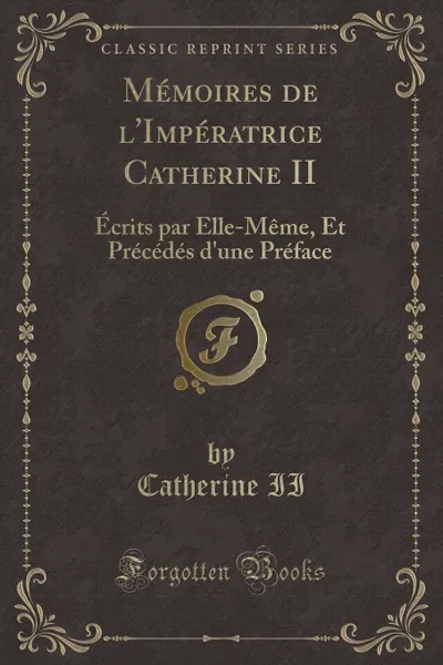 Обложка книги Memoires de l.Imperatrice Catherine II. Ecrits par Elle-Meme, Et Precedes d.une Preface (Classic Reprint), Catherine II