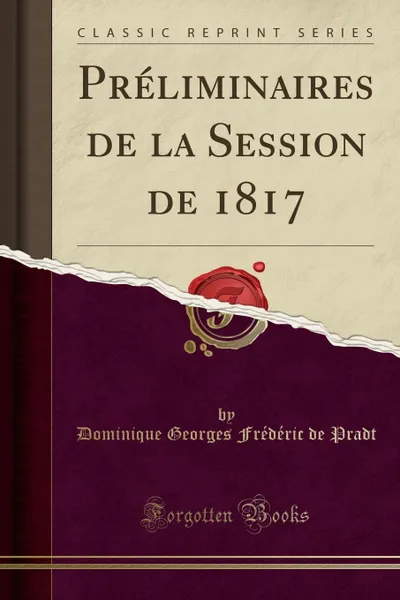 Обложка книги Preliminaires de la Session de 1817 (Classic Reprint), Dominique Georges Frédéric de Pradt