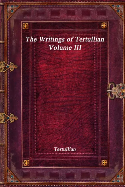 Обложка книги The Writings of Tertullian - Volume III, Tertullian