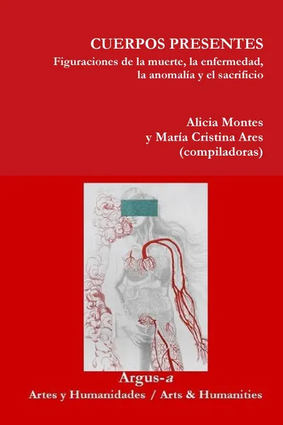 Обложка книги CUERPOS PRESENTES. Figuraciones de la muerte, la enfermedad, la anomalia y el sacrificio, Alicia Montes, María Cristina Ares