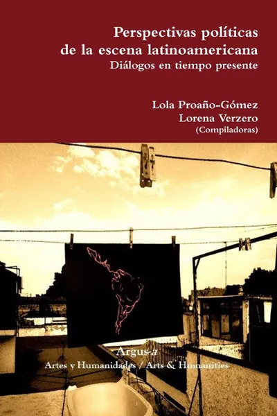 Обложка книги Perspectivas politicas de la escena latinoamericana. Dialogos en tiempo presente, Lola Proaño-Gómez, Lorena Verzero