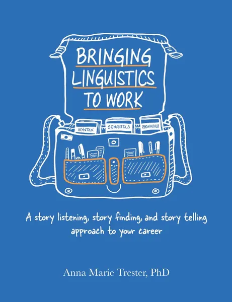 Обложка книги Bringing Linguistics to Work. A Story Listening, Story Finding, and Story Telling Approach to Your Career, Anna Marie Trester PhD