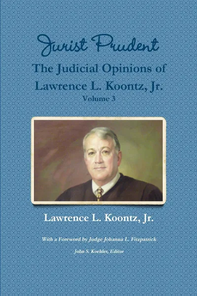 Обложка книги Jurist Prudent -- The Judicial Opinions of Lawrence L. Koontz, Jr., Volume 3, Jr. Lawrence L. Koontz, John S. Koehler (Editor), Johanna L. Fitzpatrick (Foreword)