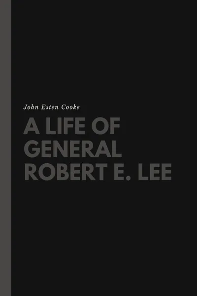 Обложка книги A Life of General Robert E. Lee, John Esten Cooke