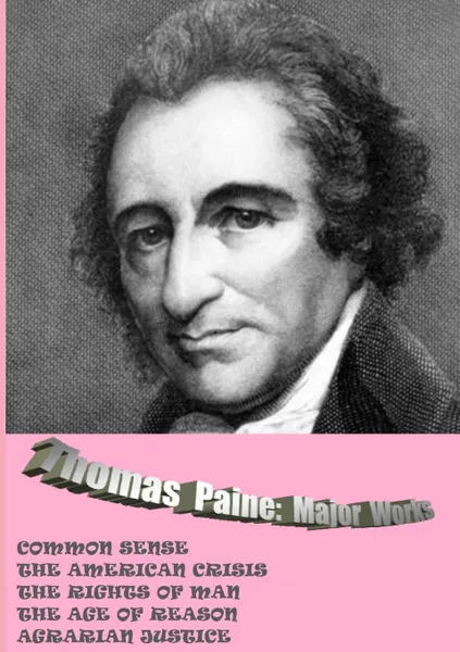 Обложка книги Thomas Paine. Major Works. Common Sense / The American Crisis / The Rights Of Man / The Age Of Reason / Agrarian Justice, Thomas Paine