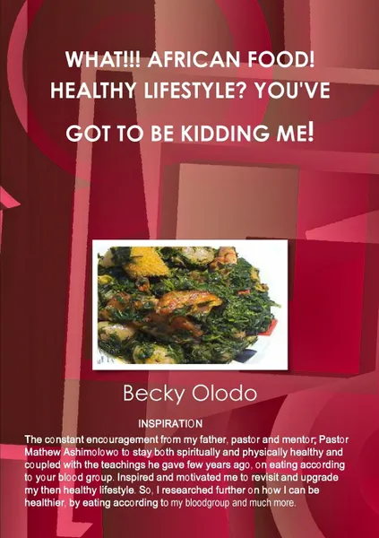 Обложка книги WHAT... AFRICAN FOOD. HEALTHY LIFESTYLE. YOU.VE GOT TO BE KIDDING ME., Becky Olodo