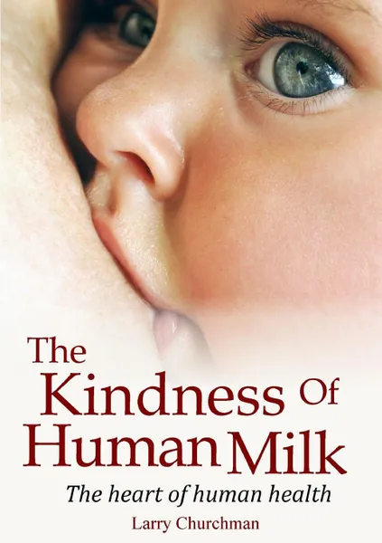 Обложка книги The Kindness of Human Milk. The heart of human health, Larry Churchman