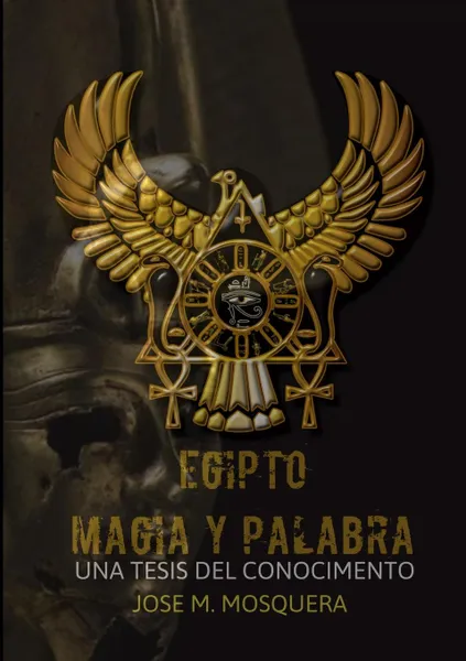 Обложка книги EGIPTO MAGIA Y PALABRA Una Tesis al Conocimiento, JOSE MANUEL MOSQUERA