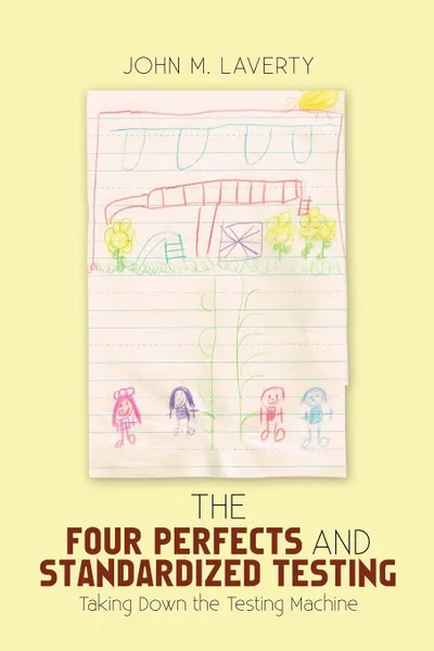 Обложка книги The Four Perfects and Standardized Testing. Taking Down the Testing Machine, John M. Laverty