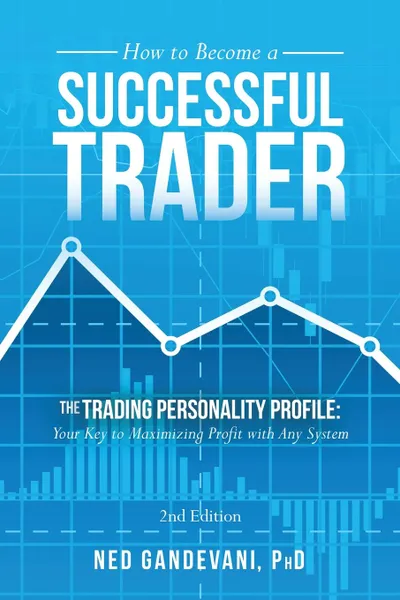 Обложка книги How to Become a Successful Trader. The Trading Personality Profile: Your Key to Maximizing Profit with Any System, PhD Ned Gandevani