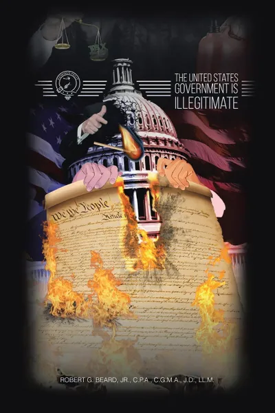 Обложка книги The United States Government Is Illegitimate, Jr. C.P.A. C.G.M.A. J.D. LL.M Beard