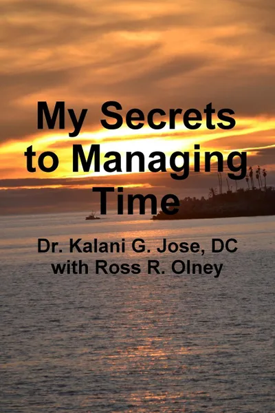 Обложка книги My Secrets to Managing Time, Dr. Kalani G. Jose, Ross R. Olney