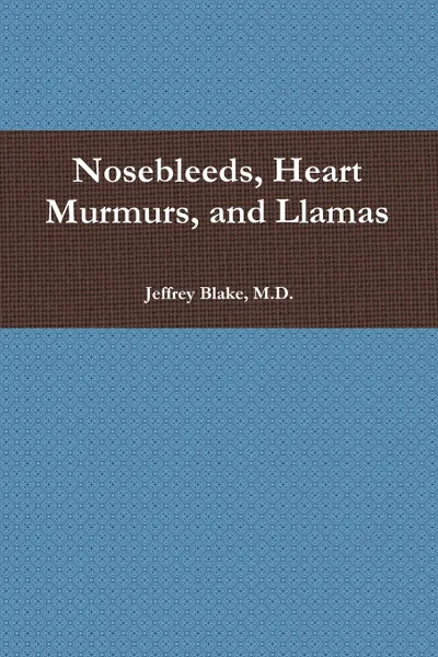 Обложка книги Nosebleeds, Heart Murmurs, and Llamas, Jeffrey Blake