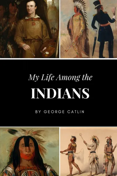 Обложка книги My Life Among the Indians, George Catlin