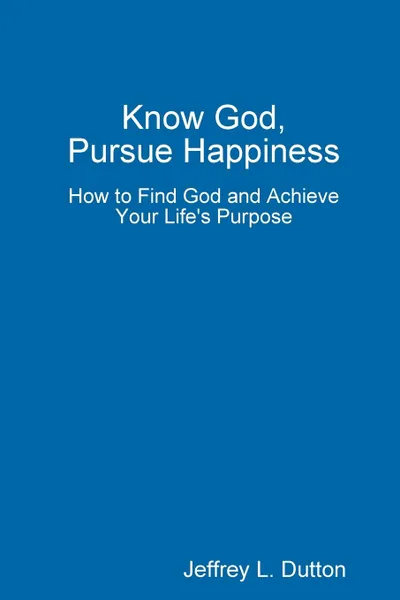 Обложка книги Know God, Pursue Happiness, Jeffrey Dutton