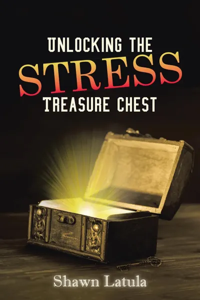 Обложка книги Unlocking the Stress Treasure Chest, Shawn Latula