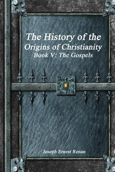 Обложка книги The History of the Origins of Christianity Book V - The Gospels, Joseph Ernest Renan