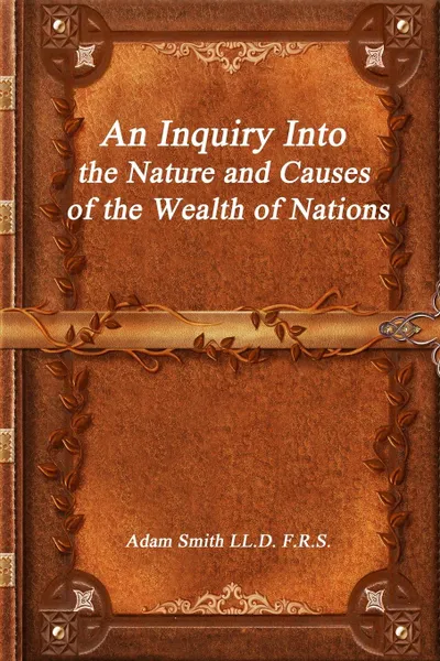 Обложка книги An Inquiry Into the Nature and Causes of the Wealth of Nations, Adam Smith LL.D. F.R.S.