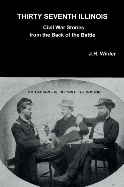 Обложка книги THIRTY SEVENTH ILLINOIS CIVIL WAR STORIES FROM THE BACK OF THE BATTLE, J.H. Wilder