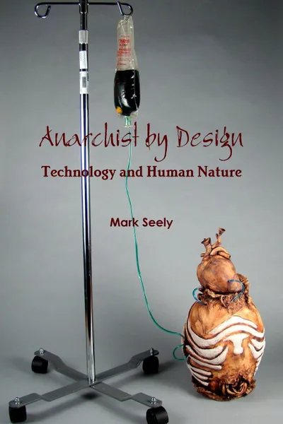 Обложка книги Anarchist by Design. Technology and Human Nature, Mark Seely