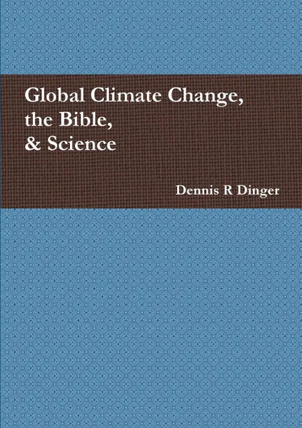 Обложка книги Global Climate Change, the Bible, . Science, Dennis Dinger