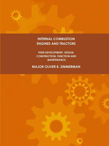 Обложка книги Internal Combustion Engines and Tractors, Their Development, Design, Construction, Function and Maintenance., Major Oliver B. Zimmerman