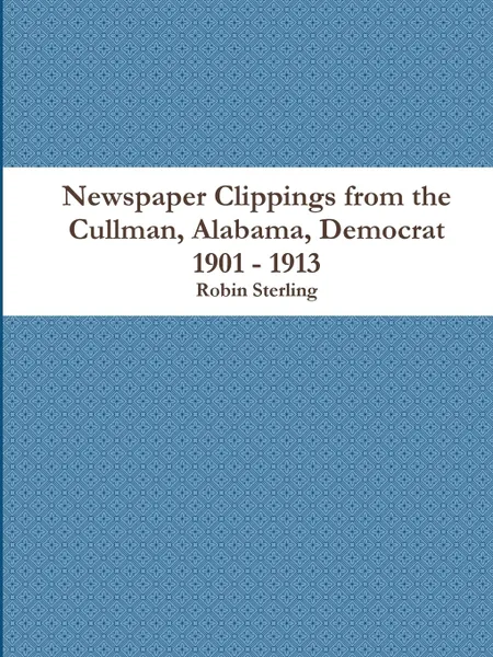 Обложка книги Newspaper Clippings from the Cullman, Alabama, Democrat 1901 - 1913, Robin Sterling