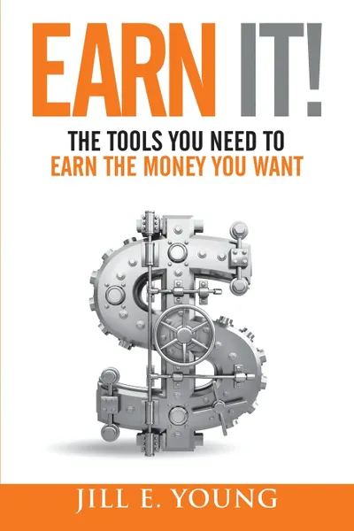 Обложка книги Earn It.. The Tools You Need to Earn the Money You Want, Jill E. Young