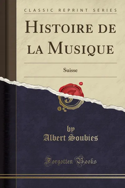 Обложка книги Histoire de la Musique. Suisse (Classic Reprint), Albert Soubies