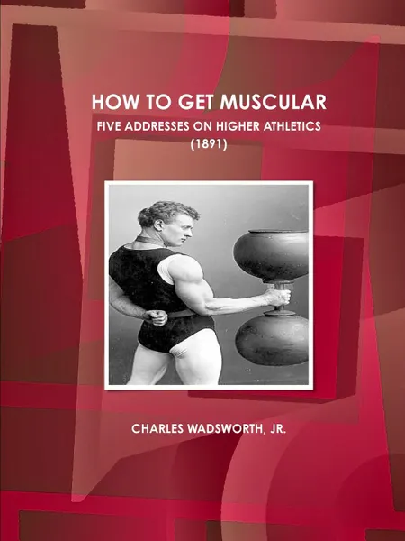 Обложка книги HOW TO GET MUSCULAR.  FIVE ADDRESSES ON HIGHER ATHLETICS. (1891), JR. CHARLES WADSWORTH