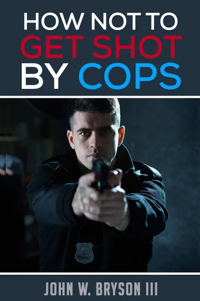 Обложка книги How Not to Get Shot By Cops, John W. Bryson III