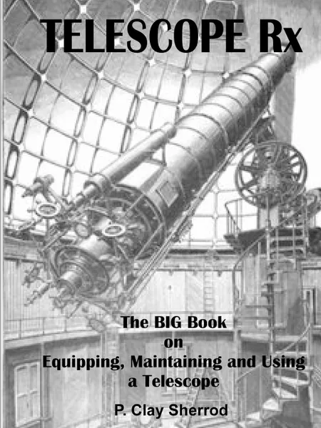 Обложка книги TELESCOPE Rx - The BIG Book on Equipping, Maintaining and Using a Telescope, Clay Sherrod