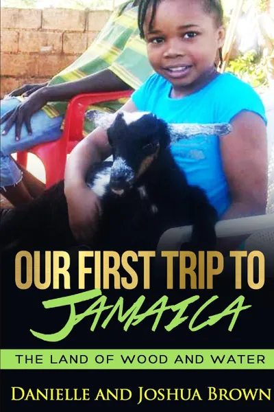 Обложка книги Our First Trip To Jamaica - land of wood and water, Danielle Brown, Joshua Brown
