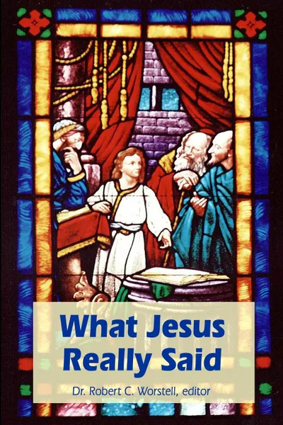 Обложка книги What Jesus Really Said, Dr. Robert C. Worstell. editor