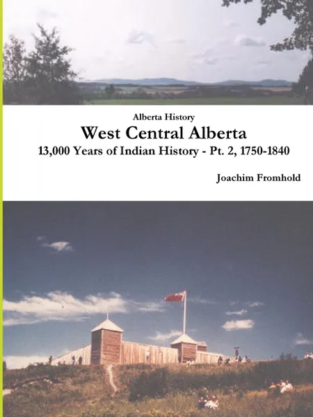 Обложка книги Alberta History. West Central Alberta, 13,000 Years of Indian History - Pt. 2, 1750-1840, Joachim Fromhold