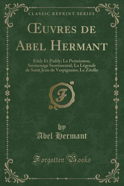 Обложка книги OEuvres de Abel Hermant. Eddy Et Paddy; La Permission; Surmenage Sentimental; La Legende de Saint Jean de Vespignano; Le Zitello (Classic Reprint), Abel Hermant