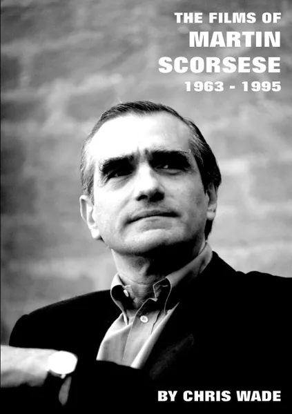 Обложка книги The Films of Martin Scorsese. 1963 - 1995, chris wade