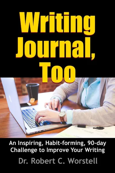 Обложка книги Writing Journal, Too - An Inspiring, Habit-forming, 90-day Challenge to Improve Your Writing, Dr. Robert C. Worstell
