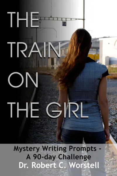 Обложка книги The Train on the Girl. Mystery Writing Prompts - A 90-Day Challenge, Dr. Robert C. Worstell