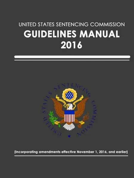 Обложка книги United States Sentencing Commission  - Guidelines Manual - 2016 (Effective November 1, 2016), United States Sentencing Commission