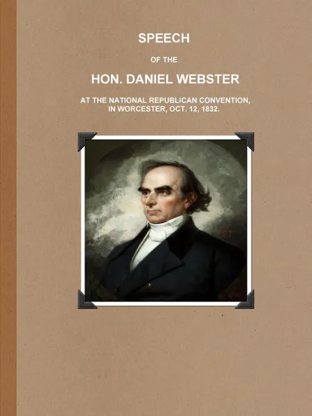 Обложка книги SPEECH OF THE HON. DANIEL WEBSTER AT THE NATIONAL REPUBLICAN CONVENTION, IN WORCESTER, OCT. 12, 1832., Daniel Webster